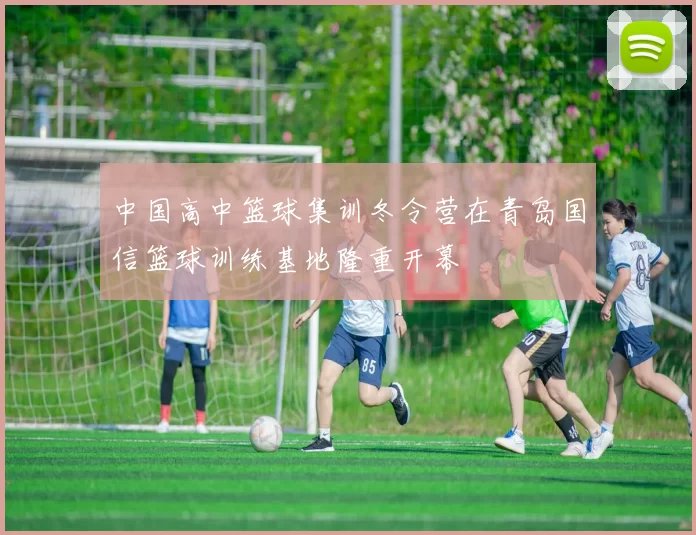 中国高中篮球集训冬令营在青岛国信篮球训练基地隆重开幕