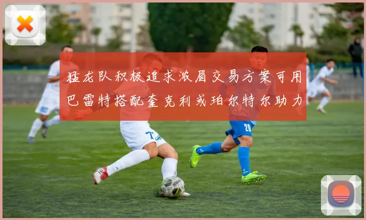 猛龙队积极追求浓眉交易方案可用巴雷特搭配奎克利或珀尔特尔助力交易