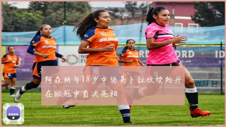 阿森纳与18岁中场易卜拉欣续约并在欧冠中首次亮相